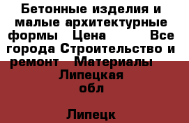 Бетонные изделия и малые архитектурные формы › Цена ­ 999 - Все города Строительство и ремонт » Материалы   . Липецкая обл.,Липецк г.